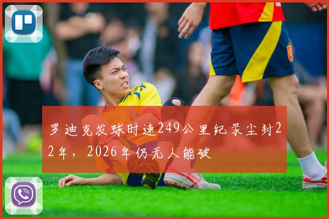 罗迪克发球时速249公里纪录尘封22年，2026年仍无人能破