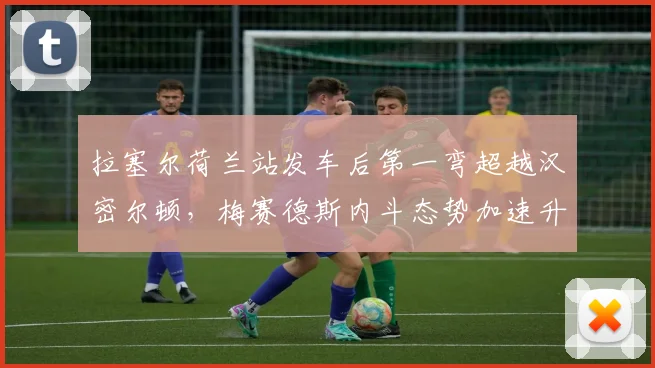 拉塞尔荷兰站发车后第一弯超越汉密尔顿,梅赛德斯内斗态势加速升级