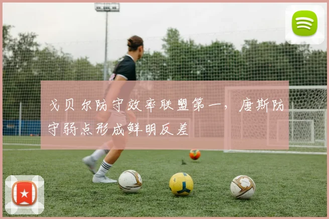 戈贝尔防守效率联盟第一,唐斯防守弱点形成鲜明反差