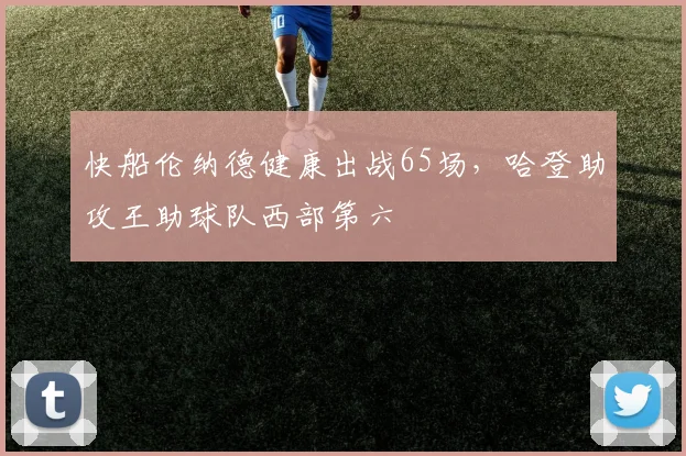 快船伦纳德健康出战65场,哈登助攻王助球队西部第六
